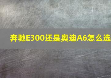 奔驰E300还是奥迪A6怎么选