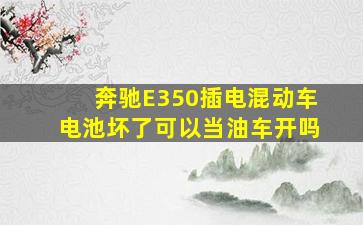 奔驰E350插电混动车电池坏了可以当油车开吗