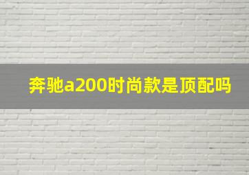 奔驰a200时尚款是顶配吗