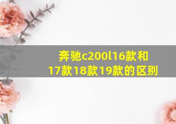 奔驰c200l16款和17款18款19款的区别