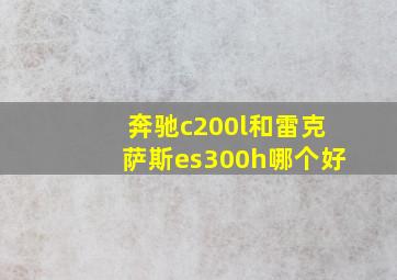 奔驰c200l和雷克萨斯es300h哪个好