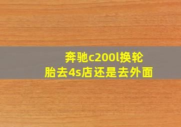 奔驰c200l换轮胎去4s店还是去外面