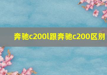 奔驰c200l跟奔驰c200区别