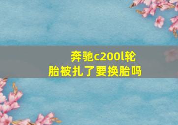 奔驰c200l轮胎被扎了要换胎吗