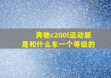 奔驰c200l运动版是和什么车一个等级的