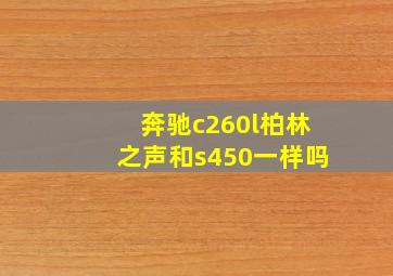 奔驰c260l柏林之声和s450一样吗