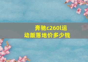 奔驰c260l运动版落地价多少钱