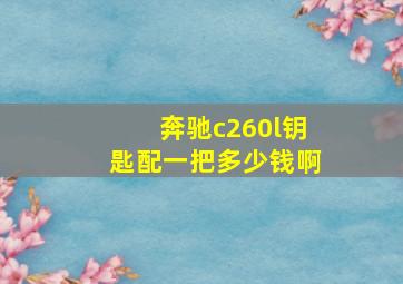 奔驰c260l钥匙配一把多少钱啊