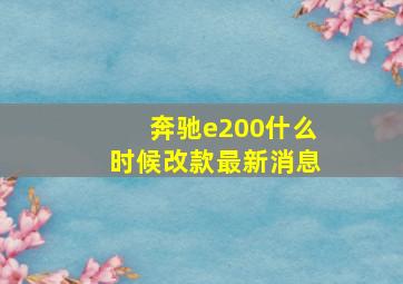 奔驰e200什么时候改款最新消息