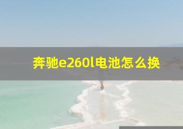 奔驰e260l电池怎么换