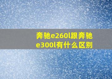 奔驰e260l跟奔驰e300l有什么区别