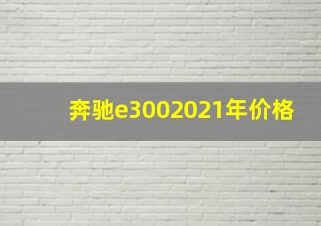 奔驰e3002021年价格