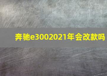 奔驰e3002021年会改款吗