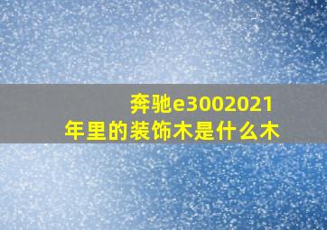 奔驰e3002021年里的装饰木是什么木