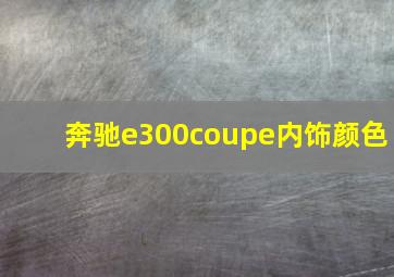 奔驰e300coupe内饰颜色