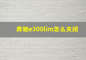 奔驰e300lim怎么关闭