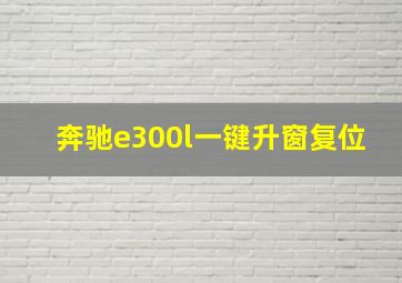 奔驰e300l一键升窗复位