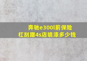 奔驰e300l前保险杠刮蹭4s店喷漆多少钱