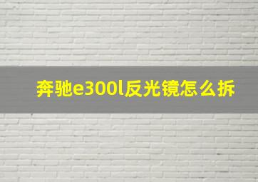 奔驰e300l反光镜怎么拆