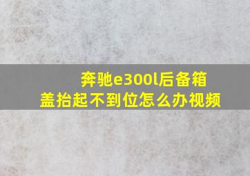 奔驰e300l后备箱盖抬起不到位怎么办视频