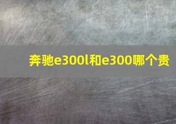 奔驰e300l和e300哪个贵