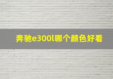 奔驰e300l哪个颜色好看