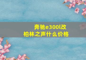 奔驰e300l改柏林之声什么价格