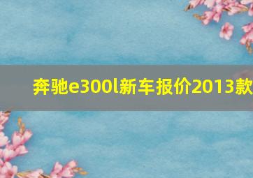 奔驰e300l新车报价2013款