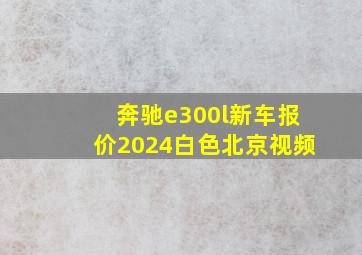 奔驰e300l新车报价2024白色北京视频