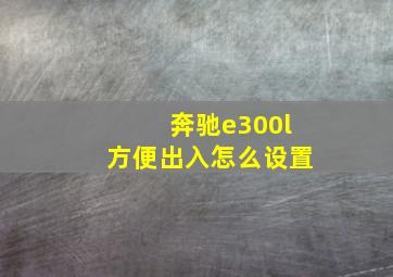 奔驰e300l方便出入怎么设置