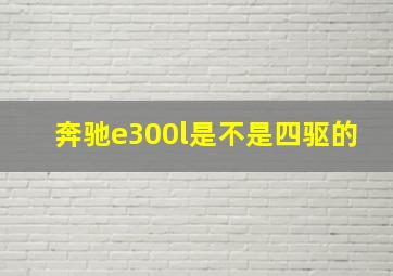 奔驰e300l是不是四驱的