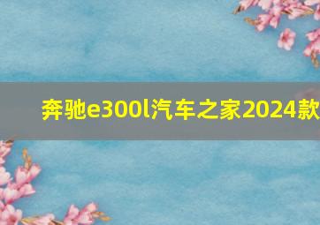 奔驰e300l汽车之家2024款