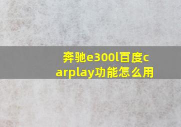 奔驰e300l百度carplay功能怎么用