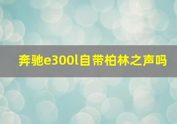 奔驰e300l自带柏林之声吗