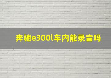 奔驰e300l车内能录音吗