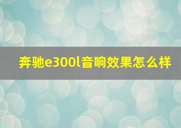 奔驰e300l音响效果怎么样