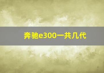 奔驰e300一共几代