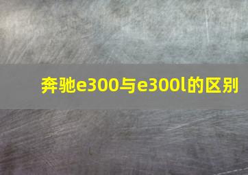 奔驰e300与e300l的区别