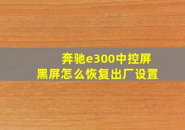 奔驰e300中控屏黑屏怎么恢复出厂设置