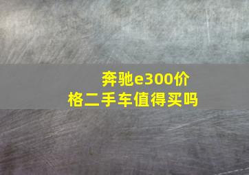 奔驰e300价格二手车值得买吗