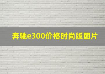 奔驰e300价格时尚版图片