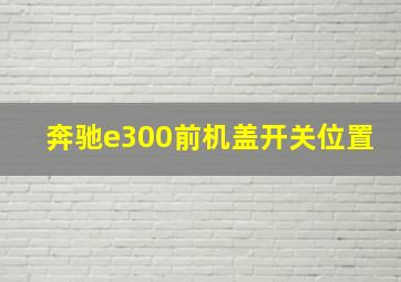 奔驰e300前机盖开关位置