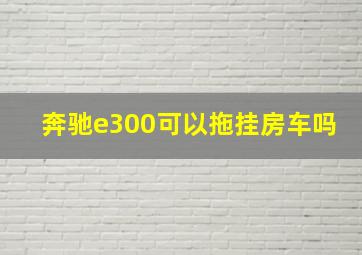 奔驰e300可以拖挂房车吗