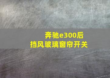 奔驰e300后挡风玻璃窗帘开关