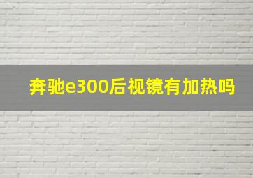 奔驰e300后视镜有加热吗