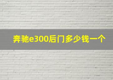 奔驰e300后门多少钱一个