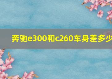 奔驰e300和c260车身差多少