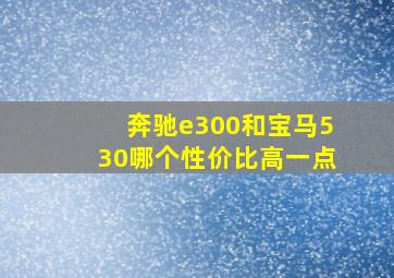 奔驰e300和宝马530哪个性价比高一点