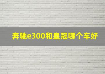 奔驰e300和皇冠哪个车好