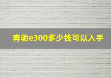 奔驰e300多少钱可以入手